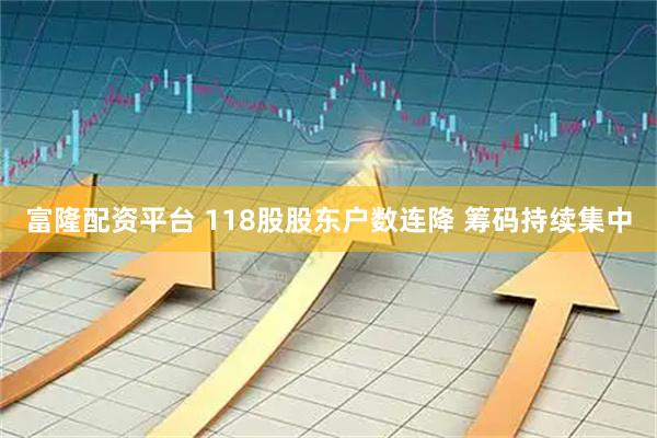 富隆配资平台 118股股东户数连降 筹码持续集中