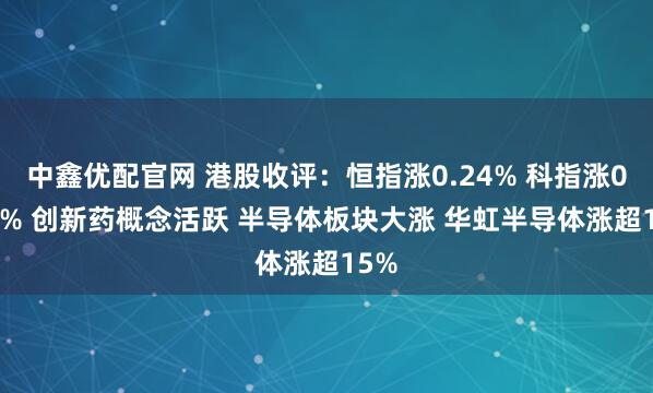 中鑫优配官网 港股收评：恒指涨0.24% 科指涨0.75% 创新药概念活跃 半导体板块大涨 华虹半导体涨超15%