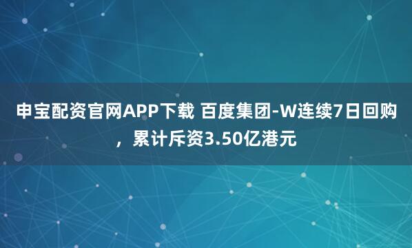 申宝配资官网APP下载 百度集团-W连续7日回购，累计斥资3.50亿港元